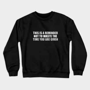 This is a reminder not to waste the time you are given Crewneck Sweatshirt